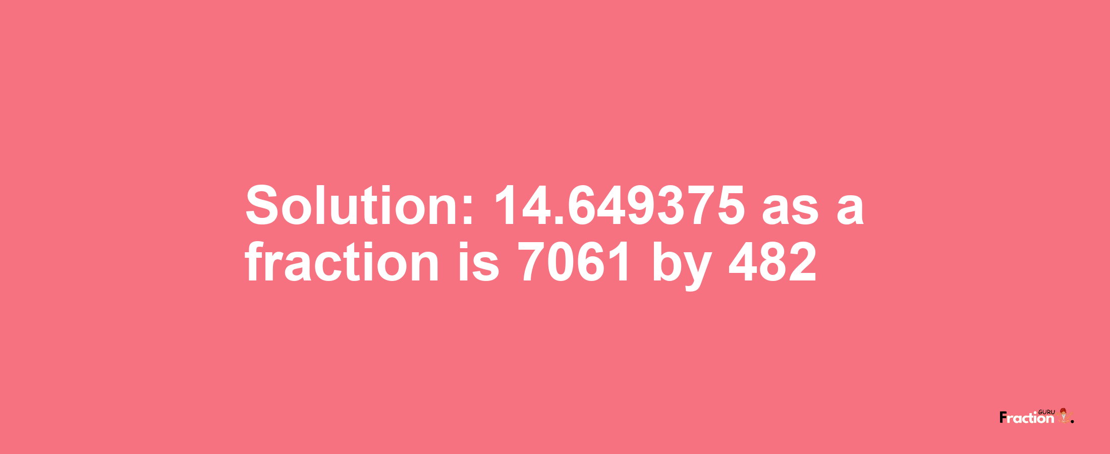 Solution:14.649375 as a fraction is 7061/482